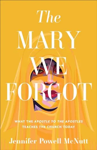 Jennifer Powell McNutt’s “The Mary We Forgot: What the Apostle to the Apostles Teaches the Church Today”  Book Cover