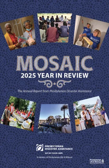 Screenshot of the cover of Mosaic, the annual report from Presbyterian Disaster Assistance. Photos on the cover include (left to right, top to bottom) women holding Gift of the Heart kits, a health initiative in rural Pakistan, volunteers painting in Western North Carolina, a livelihood initiative in Nepal involving beekeeping, Southern California wildfire damage, and migration accompaniment advocacy
